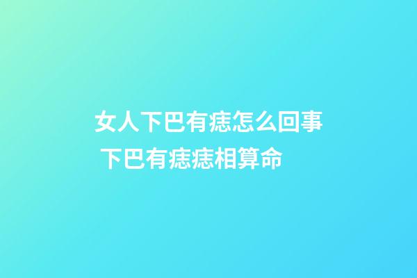 女人下巴有痣怎么回事 下巴有痣痣相算命